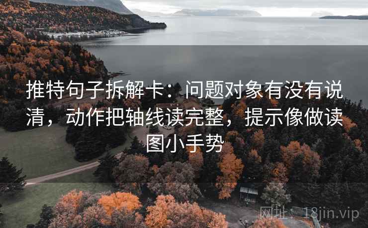推特句子拆解卡：问题对象有没有说清，动作把轴线读完整，提示像做读图小手势