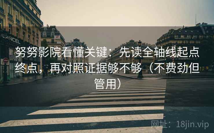 努努影院看懂关键：先读全轴线起点终点，再对照证据够不够（不费劲但管用）
