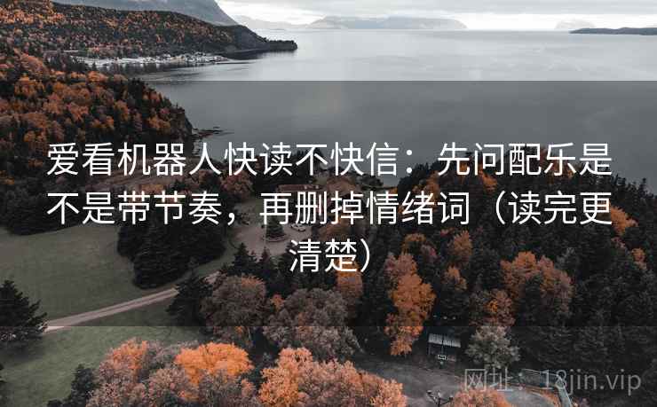 爱看机器人快读不快信：先问配乐是不是带节奏，再删掉情绪词（读完更清楚）