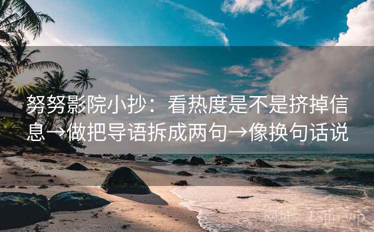 努努影院小抄：看热度是不是挤掉信息→做把导语拆成两句→像换句话说