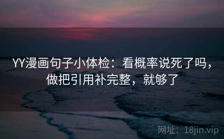 YY漫画句子小体检：看概率说死了吗，做把引用补完整，就够了