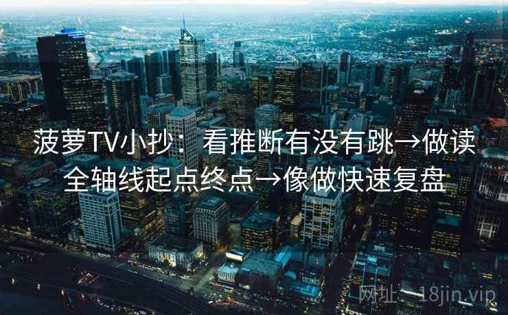菠萝TV小抄：看推断有没有跳→做读全轴线起点终点→像做快速复盘