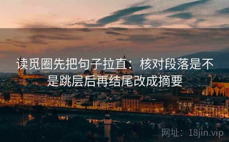 读觅圈先把句子拉直：核对段落是不是跳层后再结尾改成摘要
