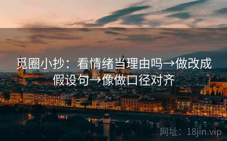 觅圈小抄:看情绪当理由吗→做改成假设句→像做口径对齐 觅圈小抄:看情绪当理由吗→做改成假设句→像做口径对齐