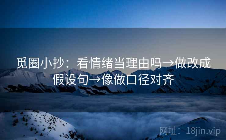 觅圈小抄：看情绪当理由吗→做改成假设句→像做口径对齐