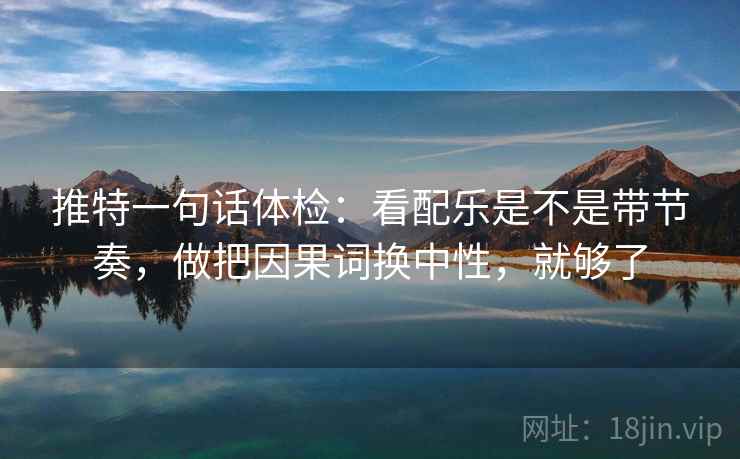 推特一句话体检：看配乐是不是带节奏，做把因果词换中性，就够了