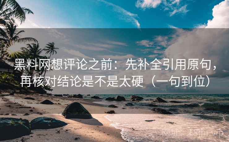 黑料网想评论之前：先补全引用原句，再核对结论是不是太硬（一句到位）