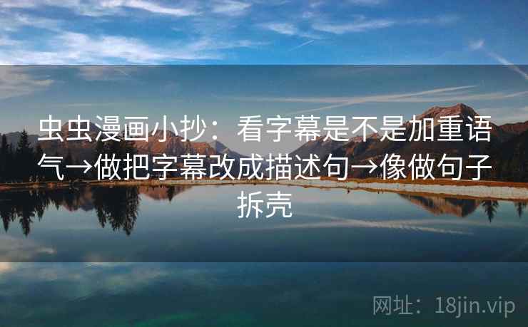 虫虫漫画小抄:看字幕是不是加重语气→做把字幕改成描述句→像做句子拆壳 虫虫漫画小抄:看字幕是不是加重语气→做把字幕改成描述句→像做句子拆壳