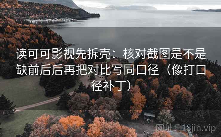 读可可影视先拆壳：核对截图是不是缺前后后再把对比写同口径（像打口径补丁）