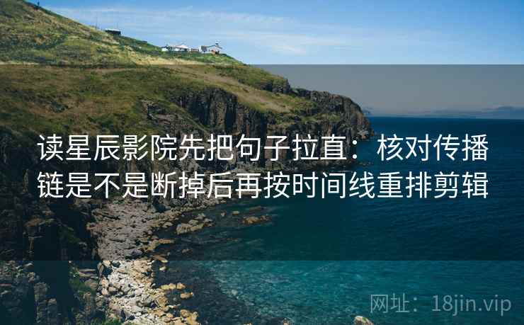读星辰影院先把句子拉直:核对传播链是不是断掉后再按时间线重排剪辑 读星辰影院先把句子拉直:核对传播链是不是断掉后再按时间线重排剪辑