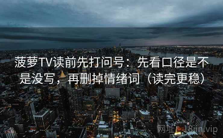 菠萝TV读前先打问号：先看口径是不是没写，再删掉情绪词（读完更稳）
