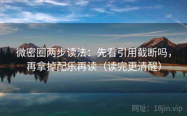 微密圈两步读法：先看引用截断吗，再拿掉配乐再读（读完更清醒）