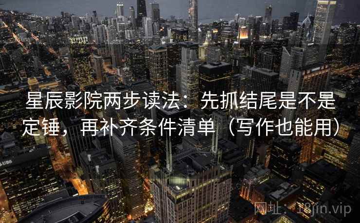 星辰影院两步读法:先抓结尾是不是定锤,再补齐条件清单(写作也能用) 星辰影院两步读法:先抓结尾是不是定锤,再补齐条件清单(写作也能用)