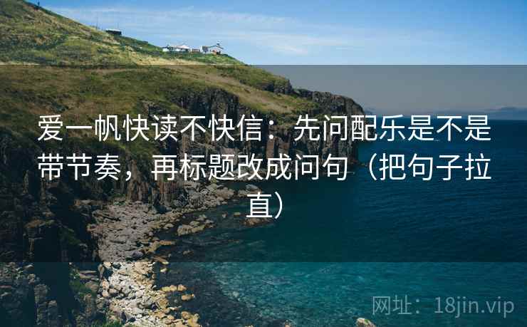 爱一帆快读不快信：先问配乐是不是带节奏，再标题改成问句（把句子拉直）