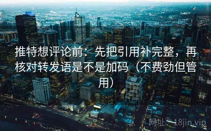 推特想评论前:先把引用补完整,再核对转发语是不是加码(不费劲但管用) 推特想评论前:先把引用补完整,再核对转发语是不是加码(不费劲但管用)