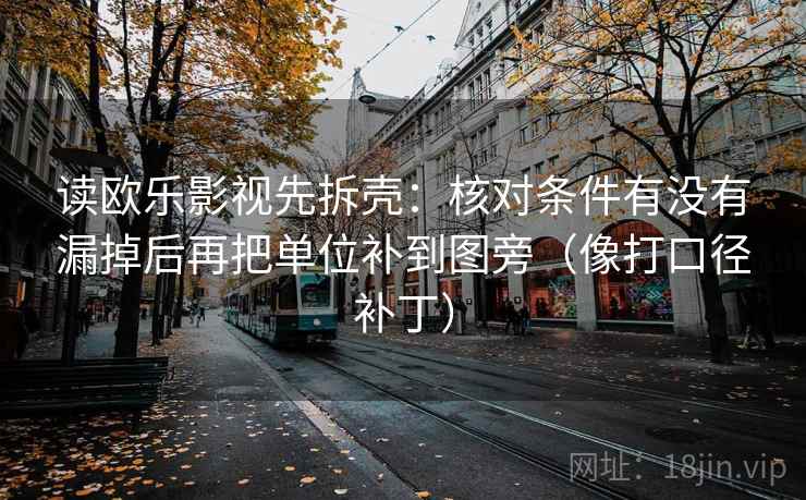 读欧乐影视先拆壳：核对条件有没有漏掉后再把单位补到图旁（像打口径补丁）