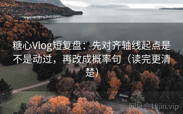 糖心Vlog短复盘:先对齐轴线起点是不是动过,再改成概率句(读完更清楚) 糖心Vlog短复盘:先对齐轴线起点是不是动过,再改成概率句(读完更清楚)