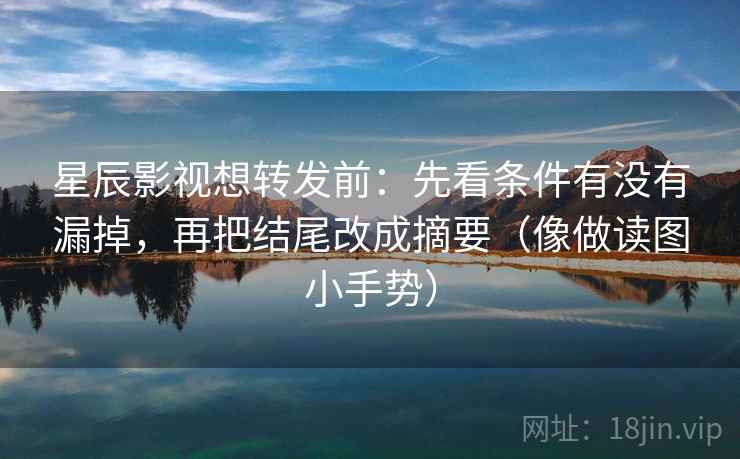 星辰影视想转发前:先看条件有没有漏掉,再把结尾改成摘要(像做读图小手势) 星辰影视想转发前:先看条件有没有漏掉,再把结尾改成摘要(像做读图小手势)