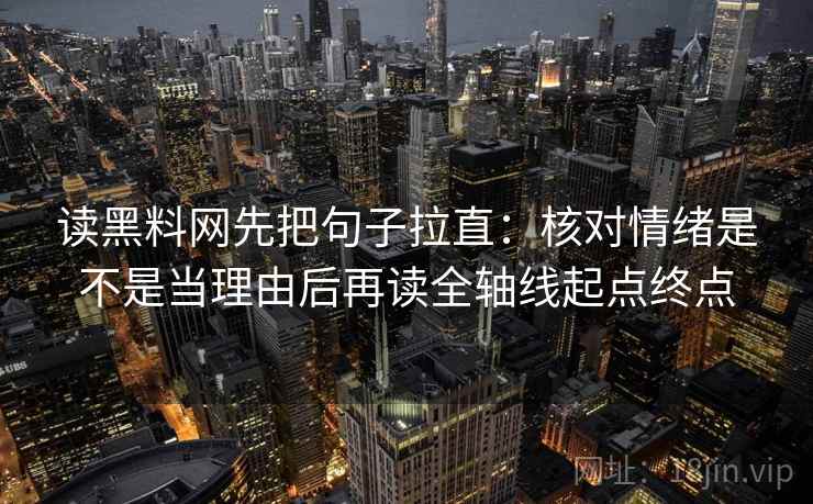 读黑料网先把句子拉直:核对情绪是不是当理由后再读全轴线起点终点 读黑料网先把句子拉直:核对情绪是不是当理由后再读全轴线起点终点