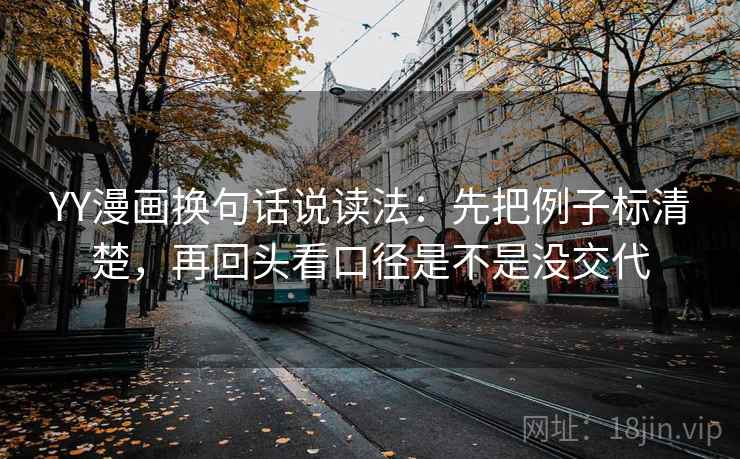 YY漫画换句话说读法:先把例子标清楚,再回头看口径是不是没交代 YY漫画换句话说读法:先把例子标清楚,再回头看口径是不是没交代