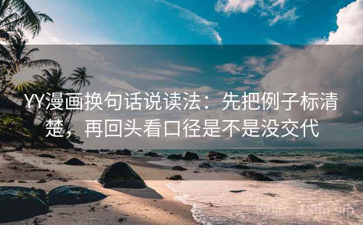 YY漫画换句话说读法：先把例子标清楚，再回头看口径是不是没交代