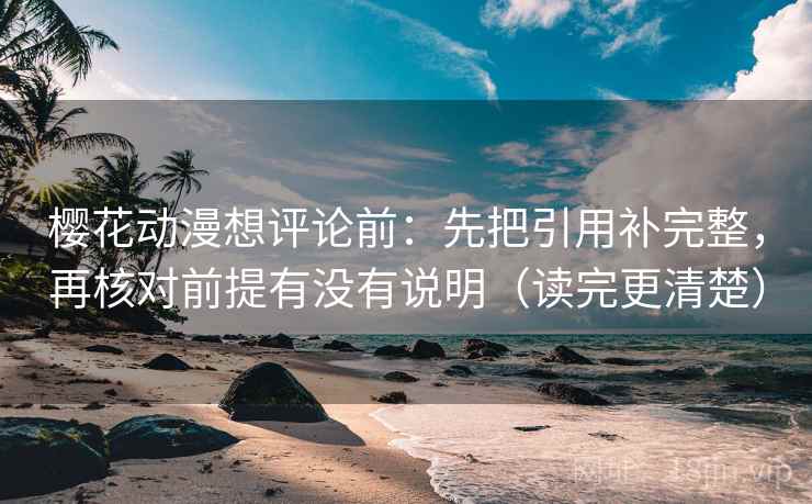 樱花动漫想评论前：先把引用补完整，再核对前提有没有说明（读完更清楚）