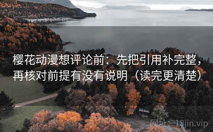 樱花动漫想评论前:先把引用补完整,再核对前提有没有说明(读完更清楚) 樱花动漫想评论前:先把引用补完整,再核对前提有没有说明(读完更清楚)