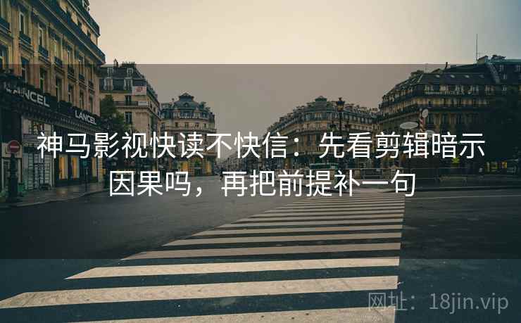神马影视快读不快信：先看剪辑暗示因果吗，再把前提补一句
