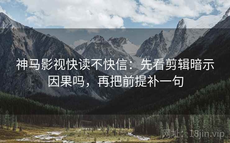 神马影视快读不快信：先看剪辑暗示因果吗，再把前提补一句