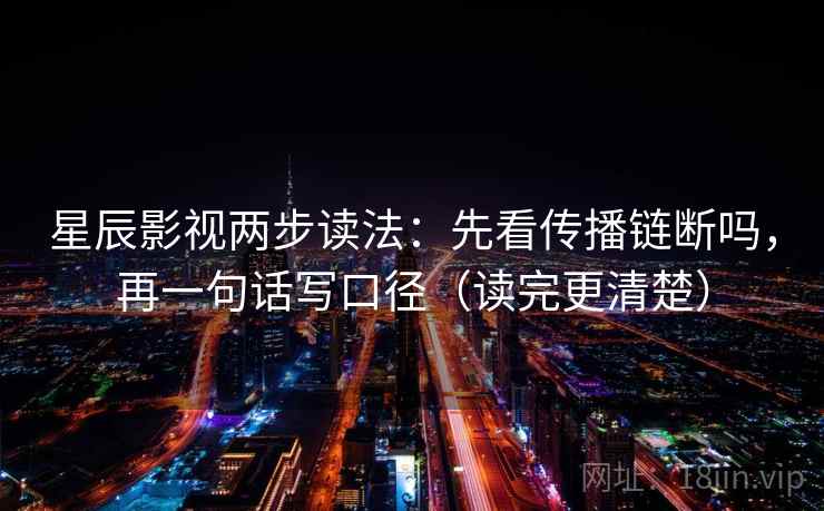 星辰影视两步读法:先看传播链断吗,再一句话写口径(读完更清楚) 星辰影视两步读法:先看传播链断吗,再一句话写口径(读完更清楚)
