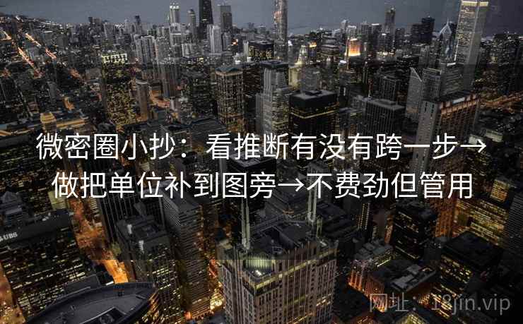 微密圈小抄:看推断有没有跨一步→做把单位补到图旁→不费劲但管用 微密圈小抄:看推断有没有跨一步→做把单位补到图旁→不费劲但管用