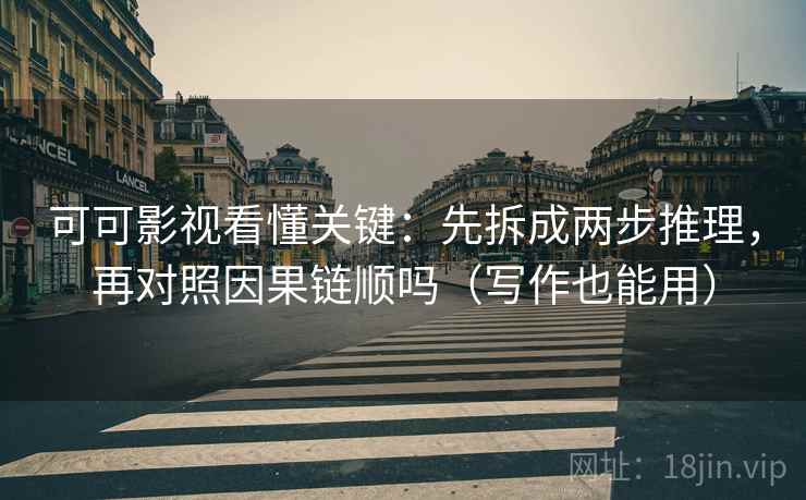 可可影视看懂关键：先拆成两步推理，再对照因果链顺吗（写作也能用）
