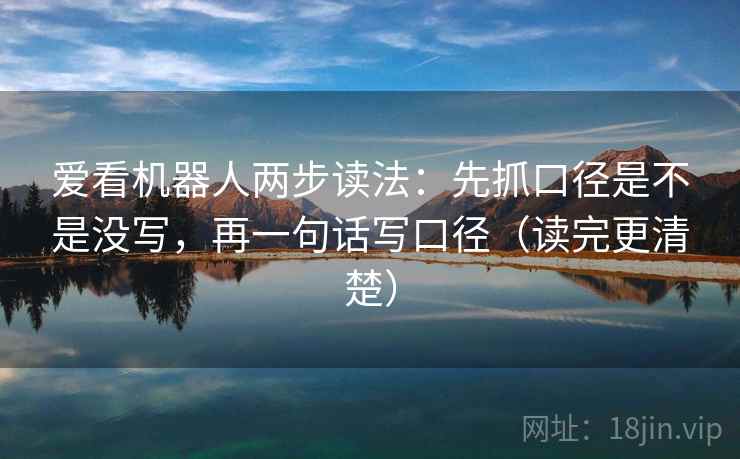 爱看机器人两步读法：先抓口径是不是没写，再一句话写口径（读完更清楚）
