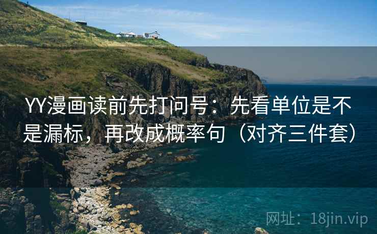 YY漫画读前先打问号：先看单位是不是漏标，再改成概率句（对齐三件套）