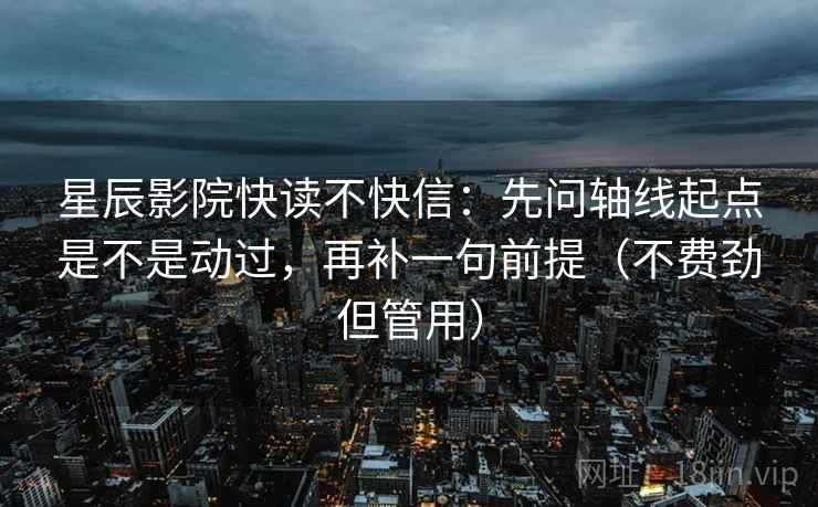 星辰影院快读不快信:先问轴线起点是不是动过,再补一句前提(不费劲但管用) 星辰影院快读不快信:先问轴线起点是不是动过,再补一句前提(不费劲但管用)
