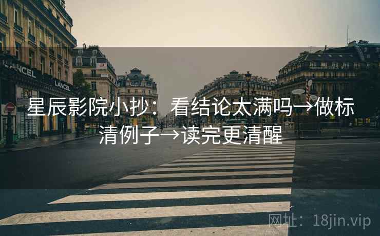 星辰影院小抄：看结论太满吗→做标清例子→读完更清醒