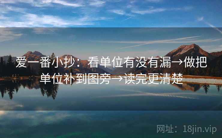 爱一番小抄：看单位有没有漏→做把单位补到图旁→读完更清楚