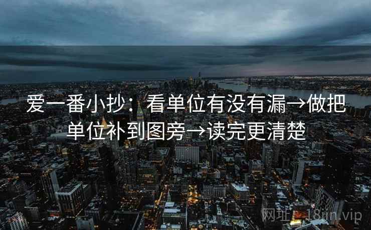 爱一番小抄：看单位有没有漏→做把单位补到图旁→读完更清楚