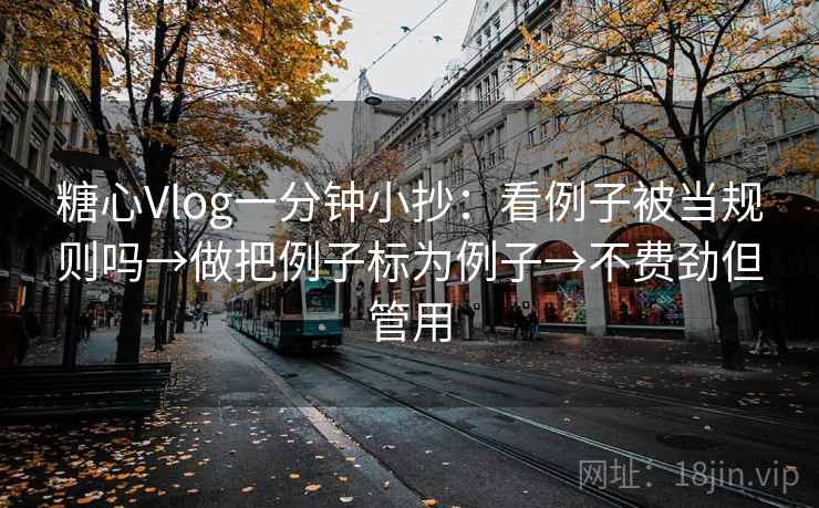 糖心Vlog一分钟小抄:看例子被当规则吗→做把例子标为例子→不费劲但管用 糖心Vlog一分钟小抄:看例子被当规则吗→做把例子标为例子→不费劲但管用