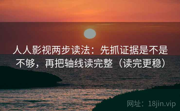人人影视两步读法：先抓证据是不是不够，再把轴线读完整（读完更稳）