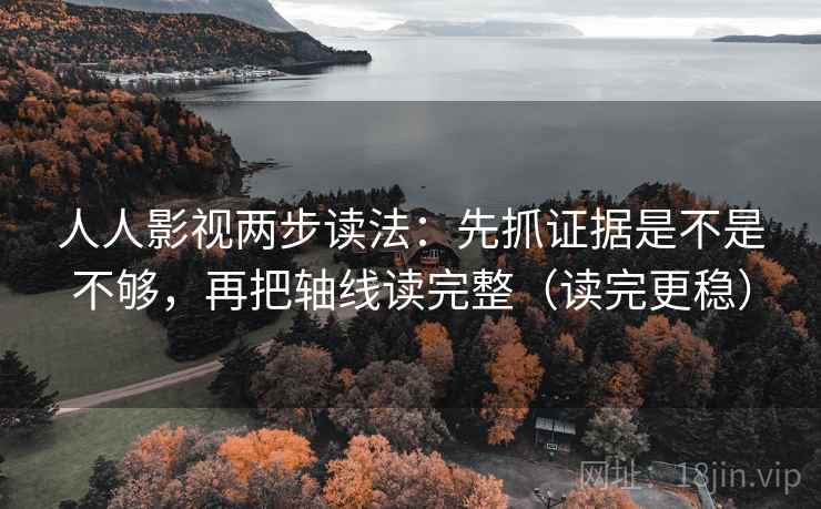 人人影视两步读法:先抓证据是不是不够,再把轴线读完整(读完更稳) 人人影视两步读法:先抓证据是不是不够,再把轴线读完整(读完更稳)