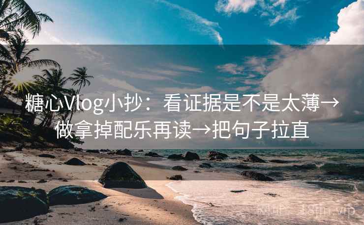 糖心Vlog小抄:看证据是不是太薄→做拿掉配乐再读→把句子拉直 糖心Vlog小抄:看证据是不是太薄→做拿掉配乐再读→把句子拉直